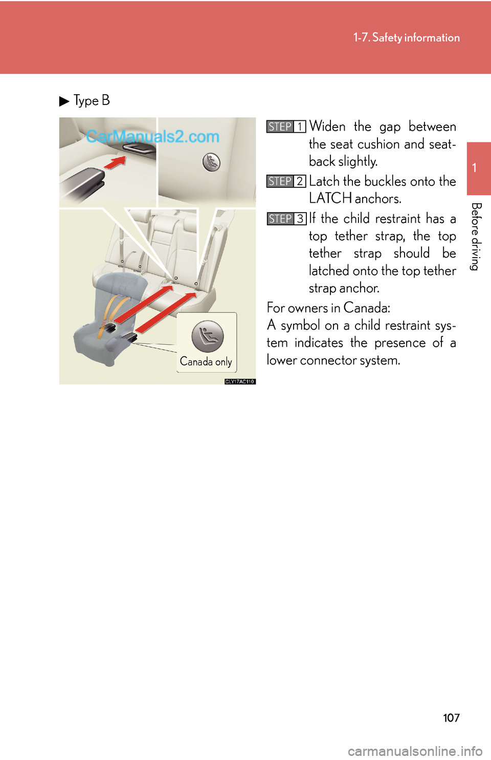 Lexus ES350 2010  Safety Information 107
1-7. Safety information
1
Before driving
Type B
Widen the gap between 
the seat cushion and seat-
back slightly.
Latch the buckles onto the 
LATCH anchors. 
If the child restraint has a 
top tethe
