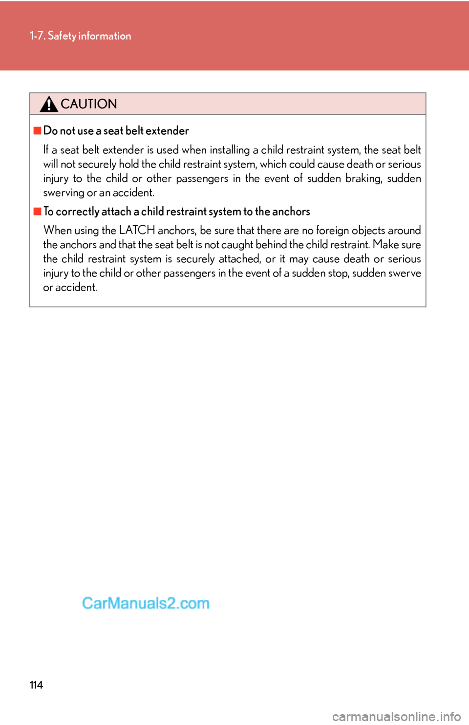 Lexus ES350 2010  Safety Information 114
1-7. Safety information
CAUTION
■Do not use a seat belt extender
If a seat belt extender is used when installing a child restraint system, the seat belt 
will not securely hold the child restrai