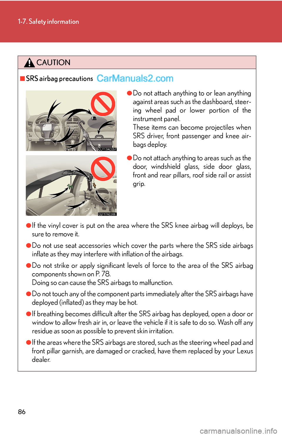 Lexus ES350 2008  Safety information 86
1-7. Safety information
CAUTION
■SRS airbag precautions
●If the vinyl cover is put on the area where the SRS knee airbag will deploys, be
sure to remove it.
●Do not use seat accessories which