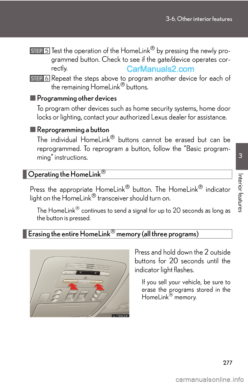 Lexus ES350 2008  Other interior features 277
3-6. Other interior features
3
Interior features
Test the operation of the HomeLink® by pressing the newly pro-
grammed button. Check to see if the gate/device operates cor-
rectly.
Repeat the st