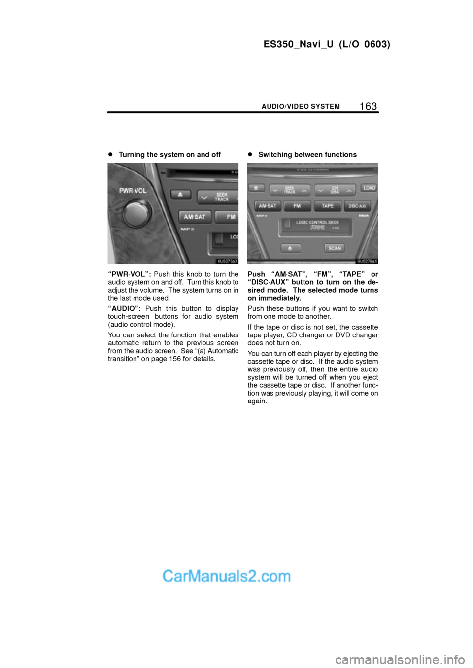 Lexus ES350 2007 Audio/video System 163
ES350_Navi_U (L/O 0603)
AUDIO/VIDEO SYSTEM
Turning the system on and off
PWR´VOLº: Push this knob to turn the
audio system on and off. Turn this knob to
adjust the volume. The system turns o Lexus ES350 2007 Audio/video System 163
ES350_Navi_U (L/O 0603)
AUDIO/VIDEO SYSTEM
Turning the system on and off
PWR´VOLº: Push this knob to turn the
audio system on and off. Turn this knob to
adjust the volume. The system turns o