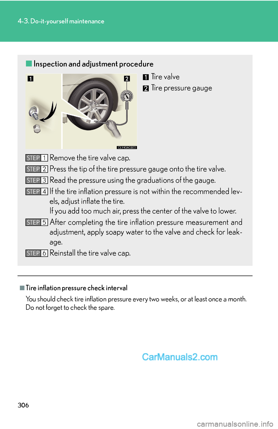 Lexus ES350 2007  Do-it-yourself maintenance 306
4-3. Do-it-yourself maintenance
.
■Tire inflation pressure check interval
You should check tire inflation pressure every two weeks, or at least once a month.
Do not forget to check the spare.
