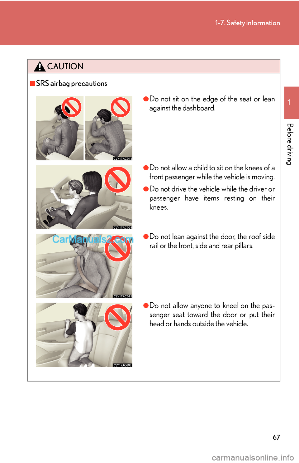 Lexus ES350 2007  Safety information 67
1-7. Safety information
1
Before driving
CAUTION
■SRS airbag precautions
●Do not sit on the edge of the seat or lean
against the dashboard.
●Do not allow a child to sit on the knees of a
fron