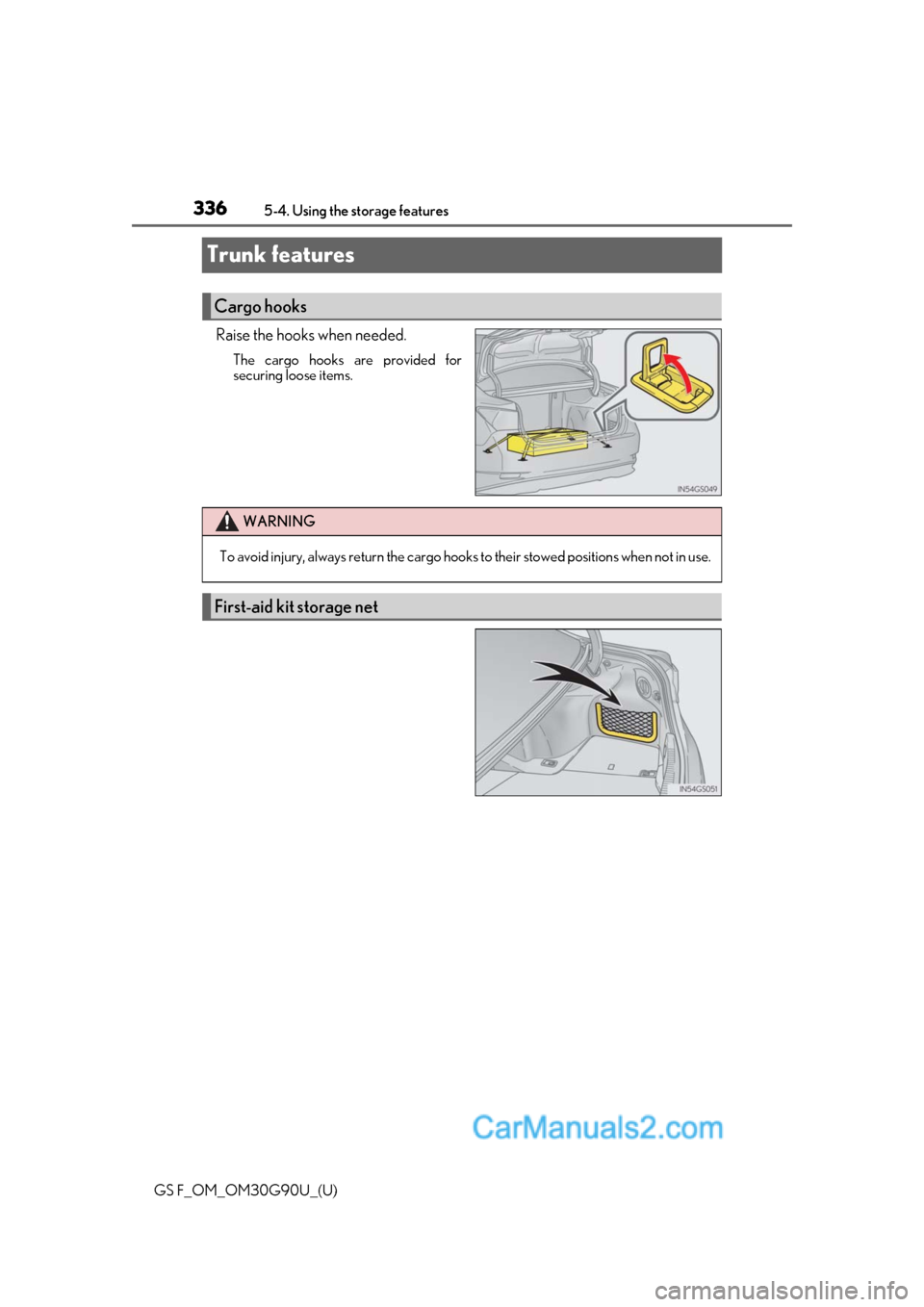 Lexus GS F 2019  Owners Manuals 336
GS F_OM_OM30G90U_(U)5-4. Using the storage features
Trunk features
Raise the hooks when needed.
The cargo hooks are provided for
securing loose items.
Cargo hooks
WARNING
To avoid injury, always r