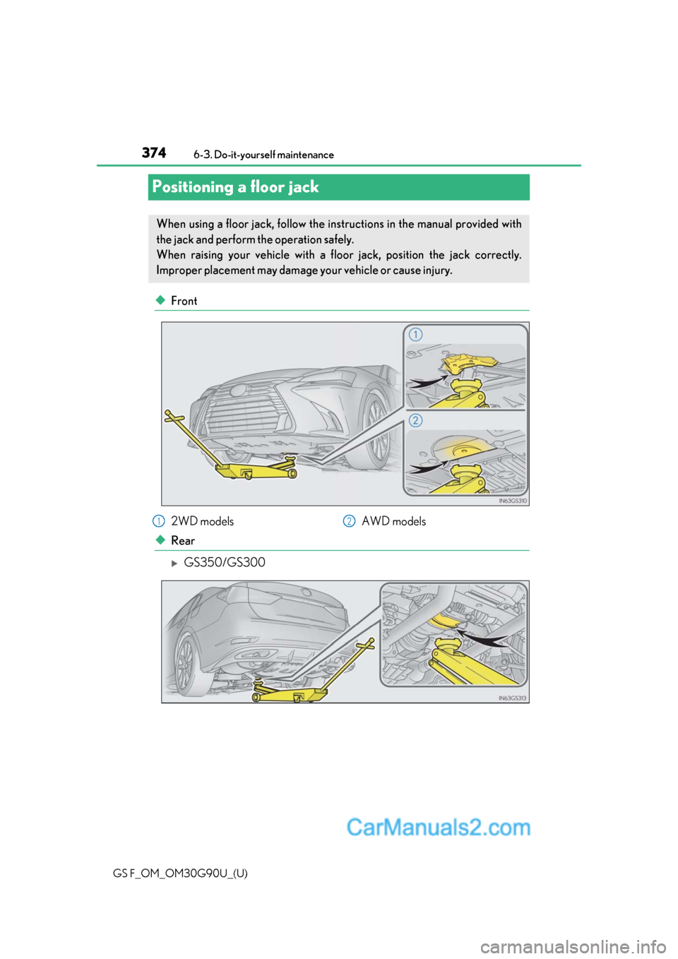 Lexus GS F 2019  Owners Manuals 374
GS F_OM_OM30G90U_(U)6-3. Do-it-yourself maintenance
Positioning a floor jack
◆Front
◆Rear
GS350/GS300
When using a floor jack, follow the inst
ructions in the manual provided with
the jack 