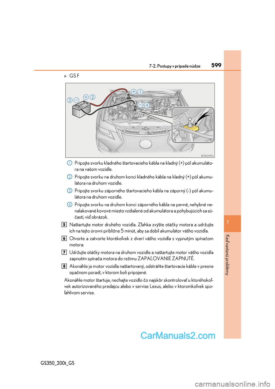 Lexus GS200t 2017  Užívateľská príručka (in Slovak) 5997-2. Postupy v prípade núdze
7
Keď nastanú problémy
GS350_200t_GS
GS F 
Pripojte svorku kladného štartovacieh o kábla na kladný (+) pól akumuláto- 
ra na vašom vozidle. 
Pripojte svo