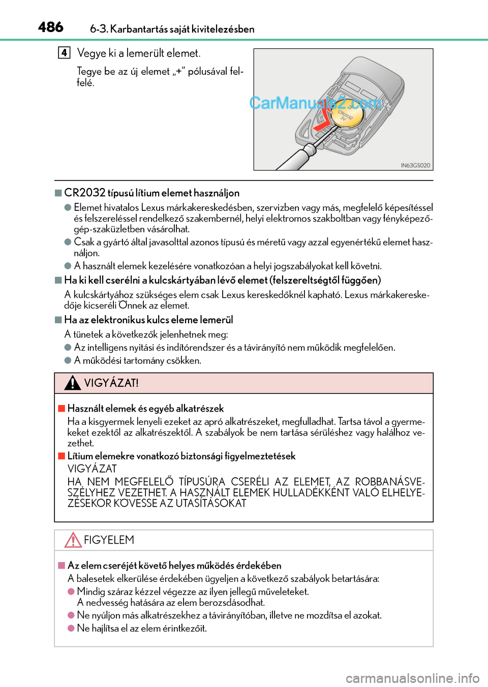Lexus GS200t 2015  Kezelési útmutató (in Hungarian) 4866-3. Karbantartás saját kivitelezésben
Vegye ki a lemerült elemet.
Tegye be az új elemet „+” pólusával fel-
felé.
CR2032 típusú lítium elemet használjon
Elemet hivatalos Lexus