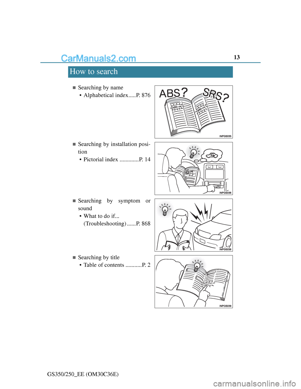 Lexus GS250 2012  Owners Manual 13
GS350/250_EE (OM30C36E)
How to search
Searching by name
• Alphabetical index.....P. 876
Searching by installation posi-
tion
• Pictorial index .............P. 14
Searching by symptom o