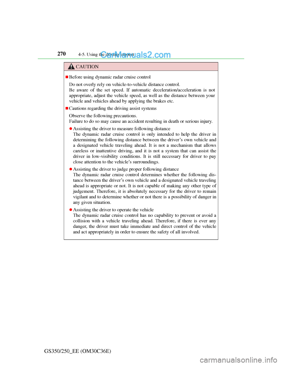 Lexus GS250 2012  Owners Manual 2704-5. Using the driving support
GS350/250_EE (OM30C36E)
CAUTION
Before using dynamic radar cruise control
Do not overly rely on vehicle-to-vehicle distance control.
Be aware of the set speed. If 