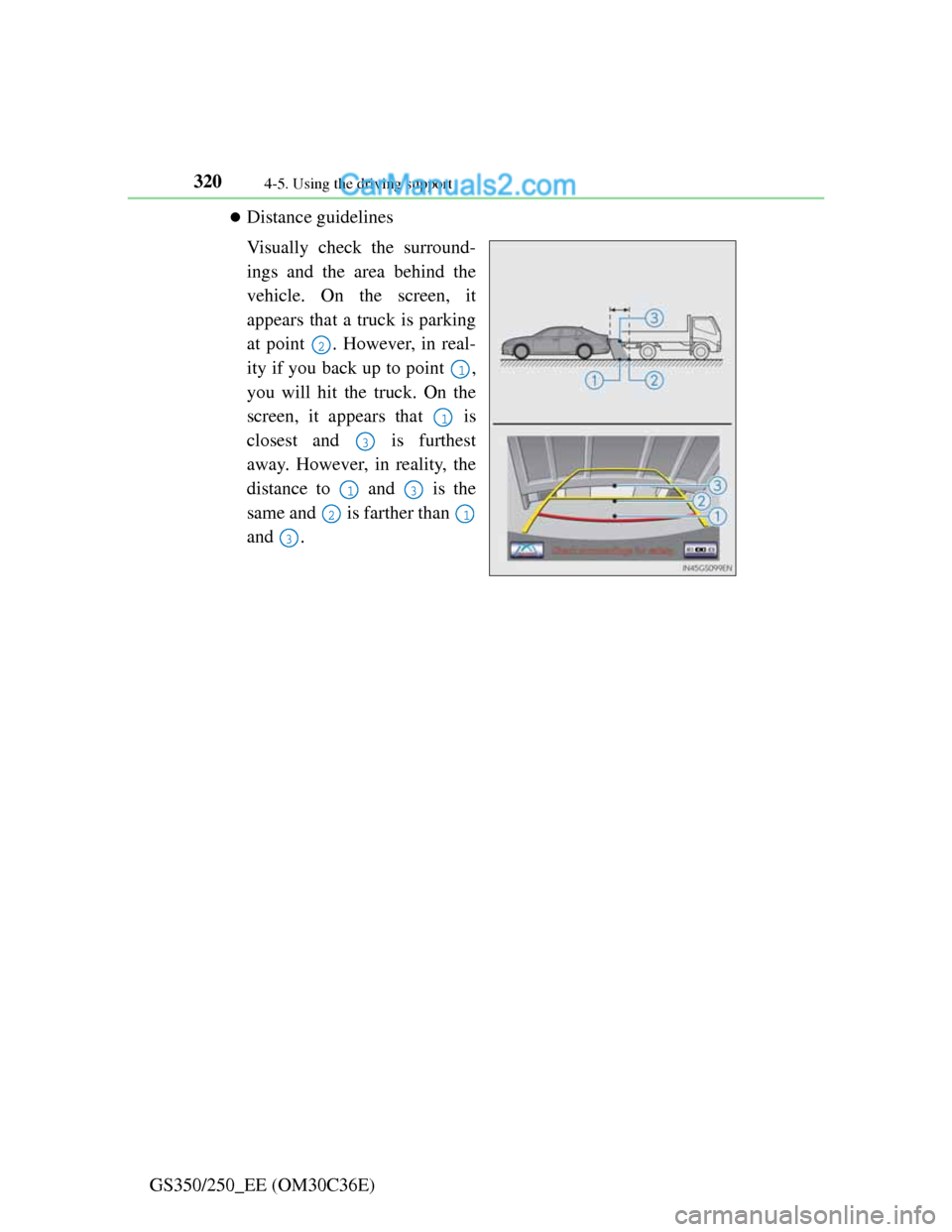 Lexus GS250 2012  Owners Manual 3204-5. Using the driving support
GS350/250_EE (OM30C36E)
Distance guidelines
Visually check the surround-
ings and the area behind the
vehicle. On the screen, it
appears that a truck is parking
at