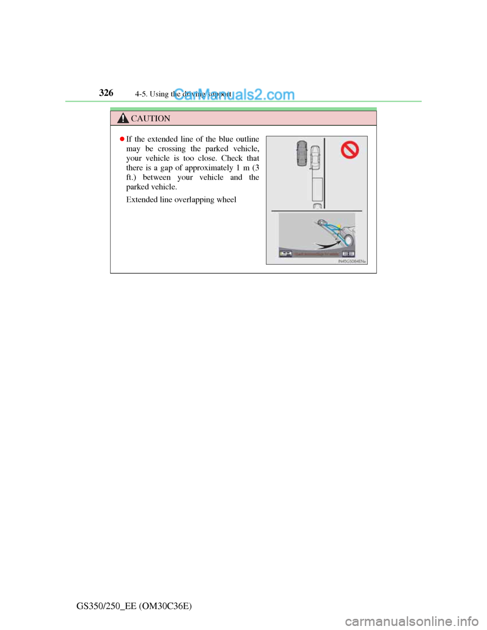 Lexus GS250 2012  Owners Manual 3264-5. Using the driving support
GS350/250_EE (OM30C36E)
CAUTION
If the extended line of the blue outline
may be crossing the parked vehicle,
your vehicle is too close. Check that
there is a gap o