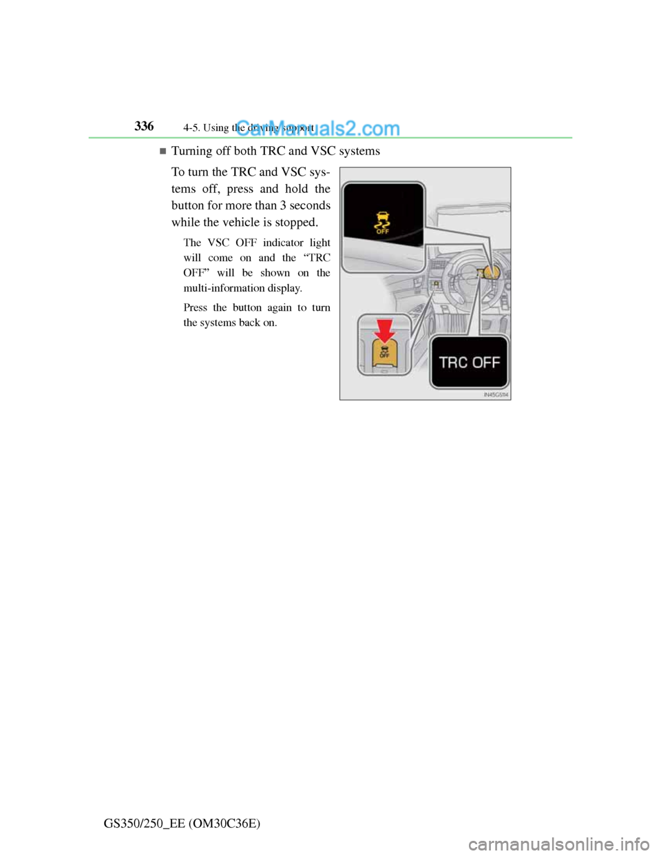 Lexus GS250 2012  Owners Manual 3364-5. Using the driving support
GS350/250_EE (OM30C36E)
Turning off both TRC and VSC systems
To turn the TRC and VSC sys-
tems off, press and hold the
button for more than 3 seconds
while the veh