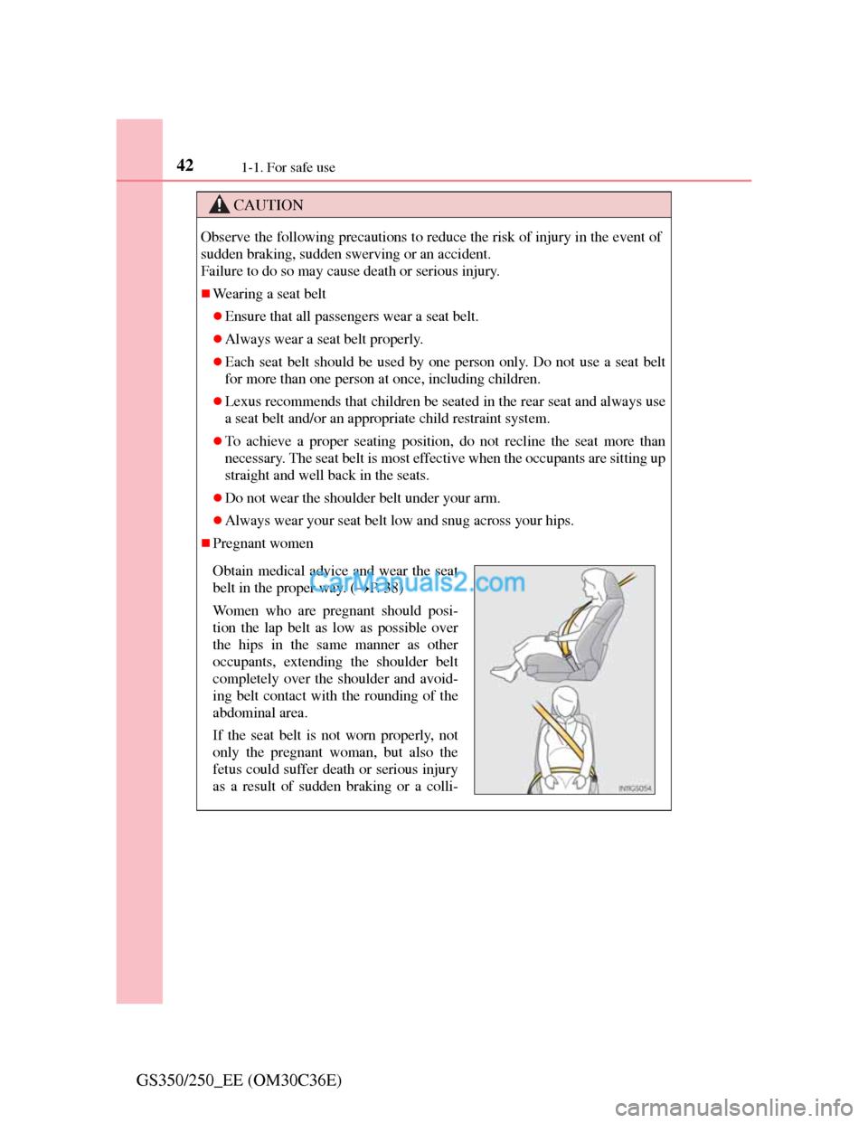 Lexus GS250 2012  Owners Manual 421-1. For safe use
GS350/250_EE (OM30C36E)
CAUTION
Observe the following precautions to reduce the risk of injury in the event of
sudden braking, sudden swerving or an accident.
Failure to do so may 