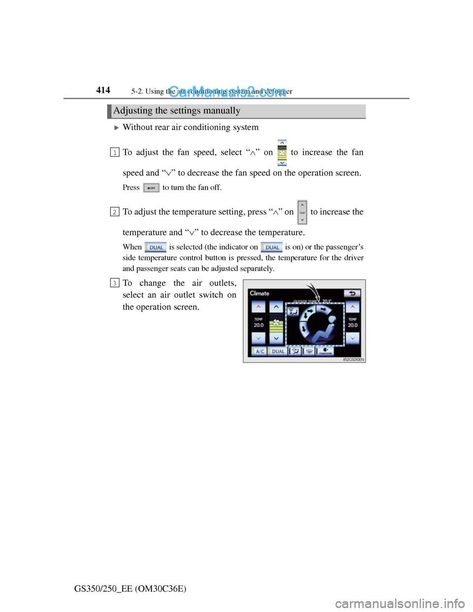 Lexus GS250 2012  Owners Manual 4145-2. Using the air conditioning system and defogger
GS350/250_EE (OM30C36E)
Without rear air conditioning system
To adjust the fan speed, select “” on   to increase the fan
speed and “