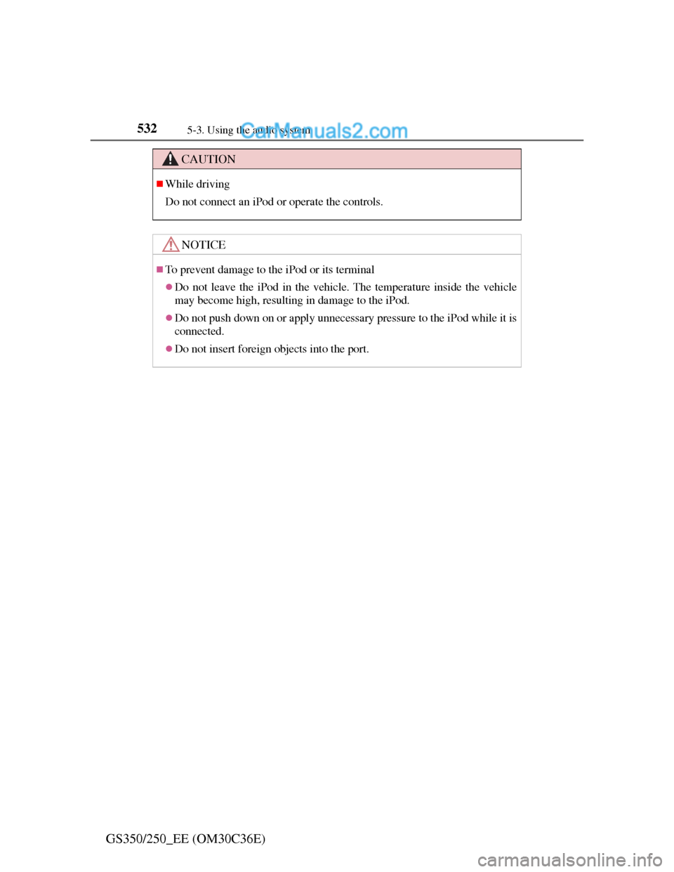Lexus GS250 2012  Owners Manual 5325-3. Using the audio system
GS350/250_EE (OM30C36E)
CAUTION
While driving
Do not connect an iPod or operate the controls.
NOTICE
To prevent damage to the iPod or its terminal
Do not leave 