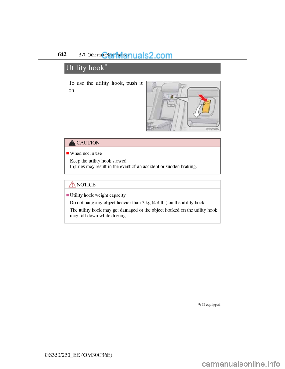 Lexus GS250 2012  Owners Manual 6425-7. Other interior features
GS350/250_EE (OM30C36E)
Utility hook
To use the utility hook, push it
on.

: If equipped
CAUTION
When not in use
Keep the utility hook stowed.
Injuries may res