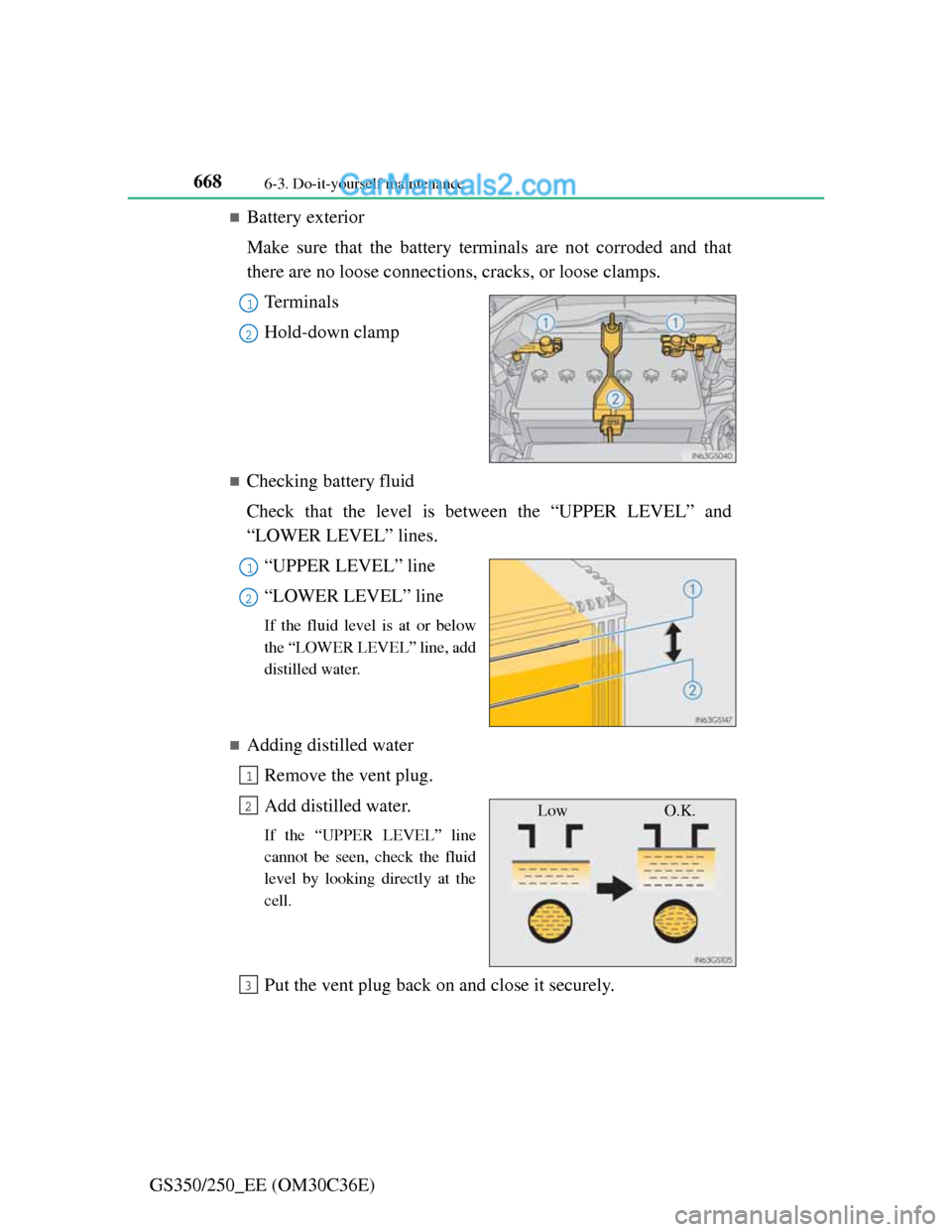 Lexus GS250 2012  Owners Manual 6686-3. Do-it-yourself maintenance
GS350/250_EE (OM30C36E)
Battery exterior
Make sure that the battery terminals are not corroded and that
there are no loose connections, cracks, or loose clamps.
T