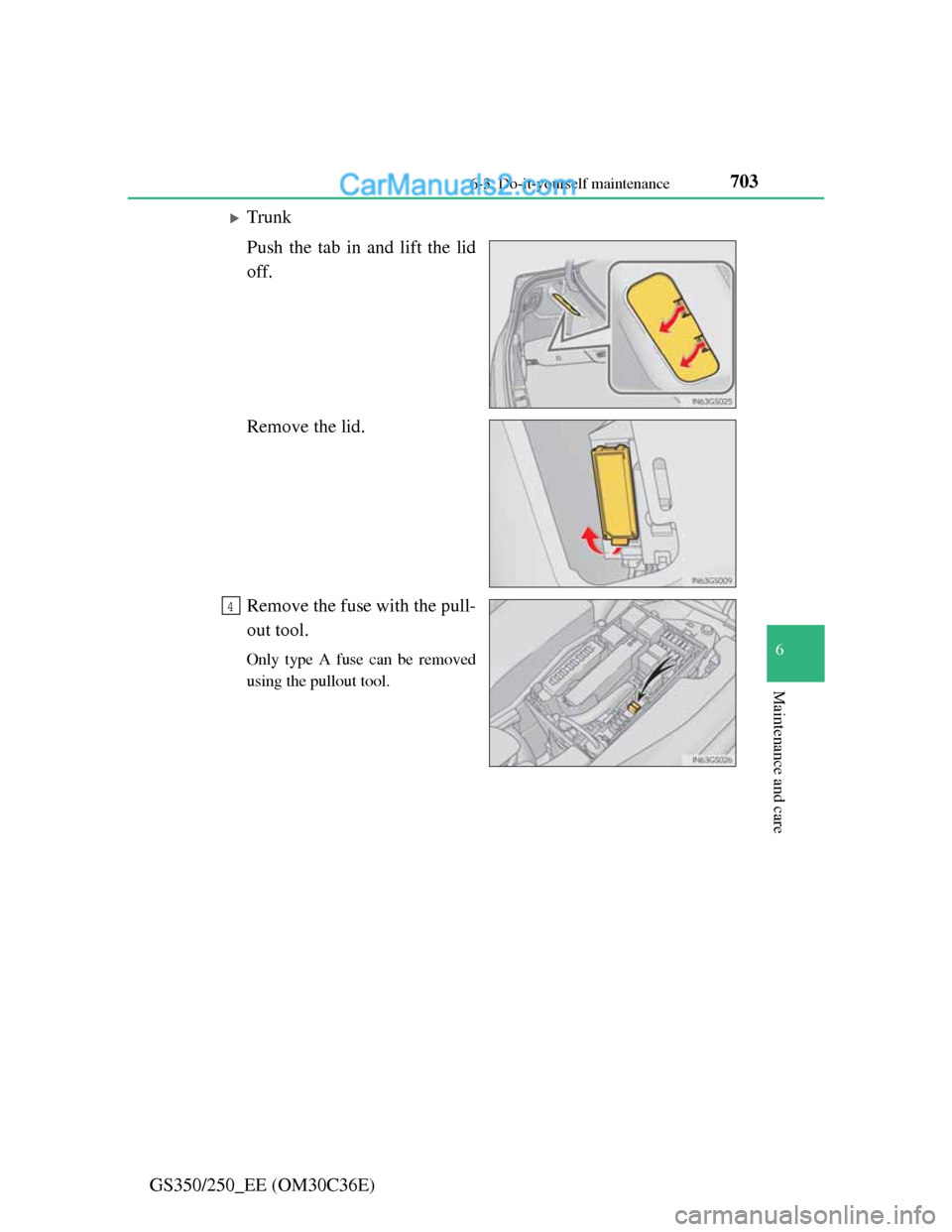 Lexus GS250 2012  Owners Manual 703 6-3. Do-it-yourself maintenance
6
Maintenance and care
GS350/250_EE (OM30C36E)
Trunk
Push the tab in and lift the lid
off.
Remove the lid.
Remove the fuse with the pull-
out tool.
Only type A f