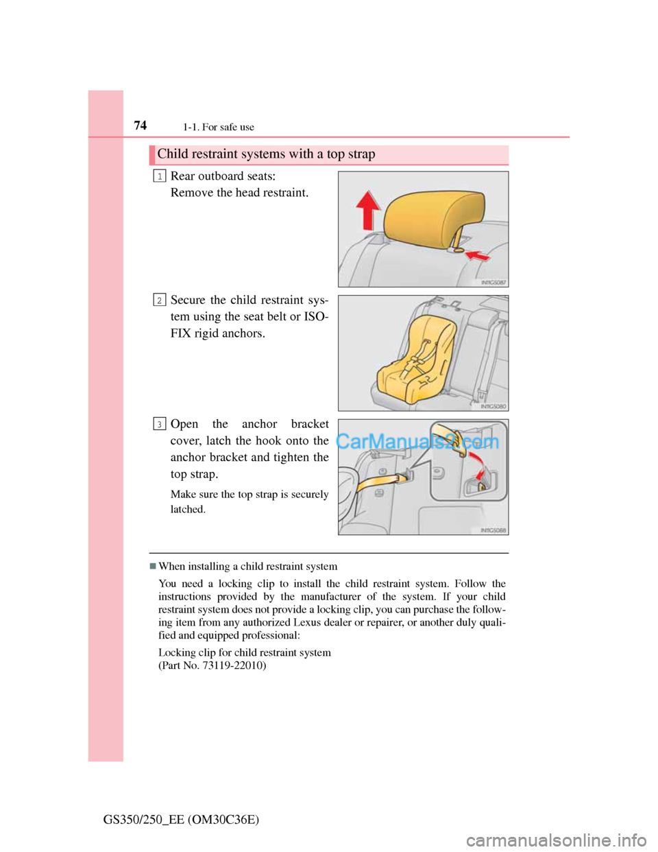 Lexus GS250 2012  Owners Manual 741-1. For safe use
GS350/250_EE (OM30C36E)Rear outboard seats:
Remove the head restraint.
Secure the child restraint sys-
tem using the seat belt or ISO-
FIX rigid anchors.
Open the anchor bracket
co