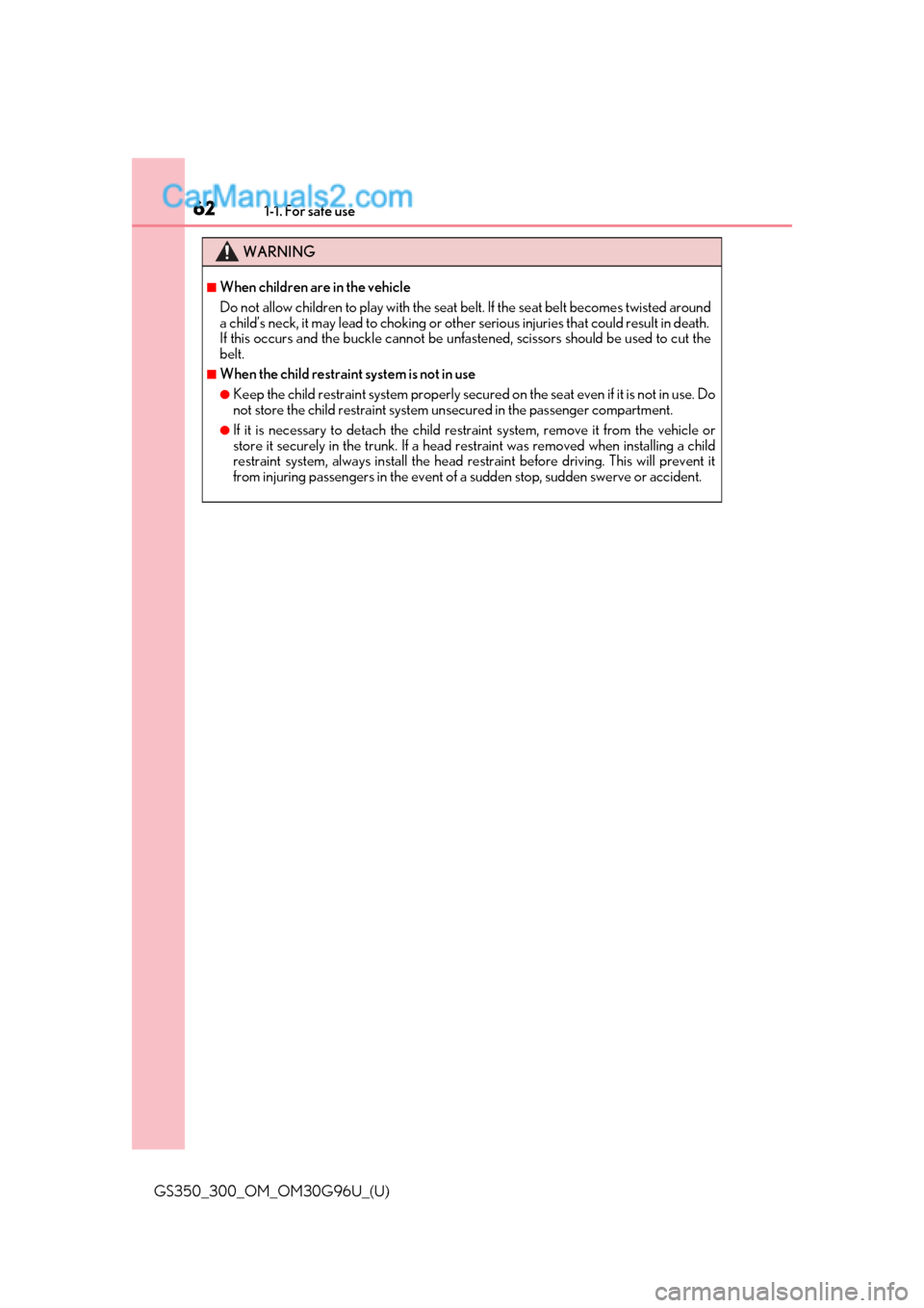 Lexus GS300 2019  Owners Manual 621-1. For safe use
GS350_300_OM_OM30G96U_(U)
WARNING
■When children are in the vehicle
Do not allow children to play with the seat belt. If the seat belt becomes twisted around
a child’s neck, it