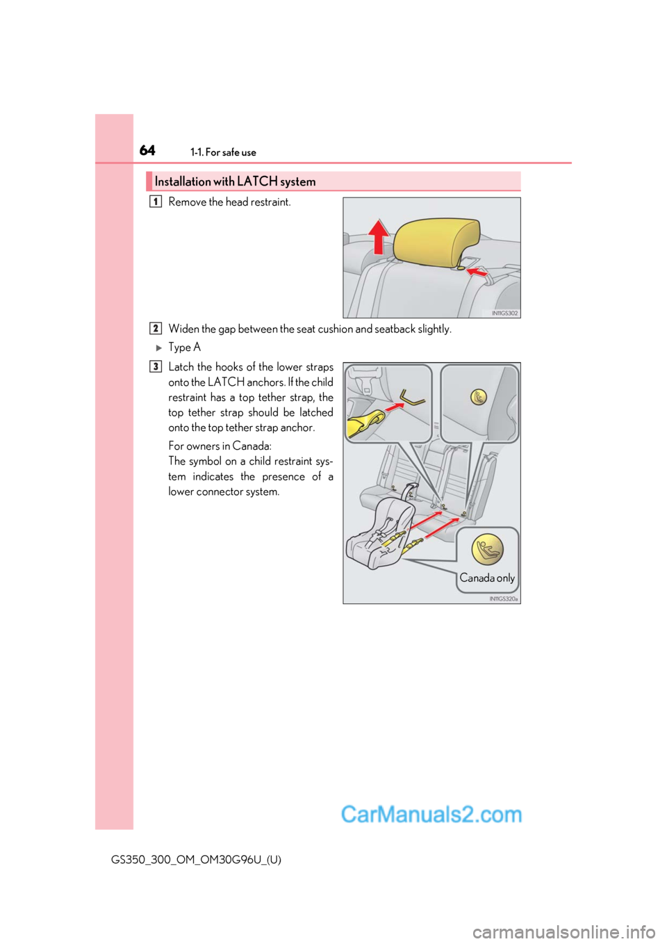 Lexus GS300 2019  Owners Manual 641-1. For safe use
GS350_300_OM_OM30G96U_(U)
Remove the head restraint.
Widen the gap between the seat cushion and seatback slightly.
Type A
Latch the hooks of the lower straps
onto the LATCH anch