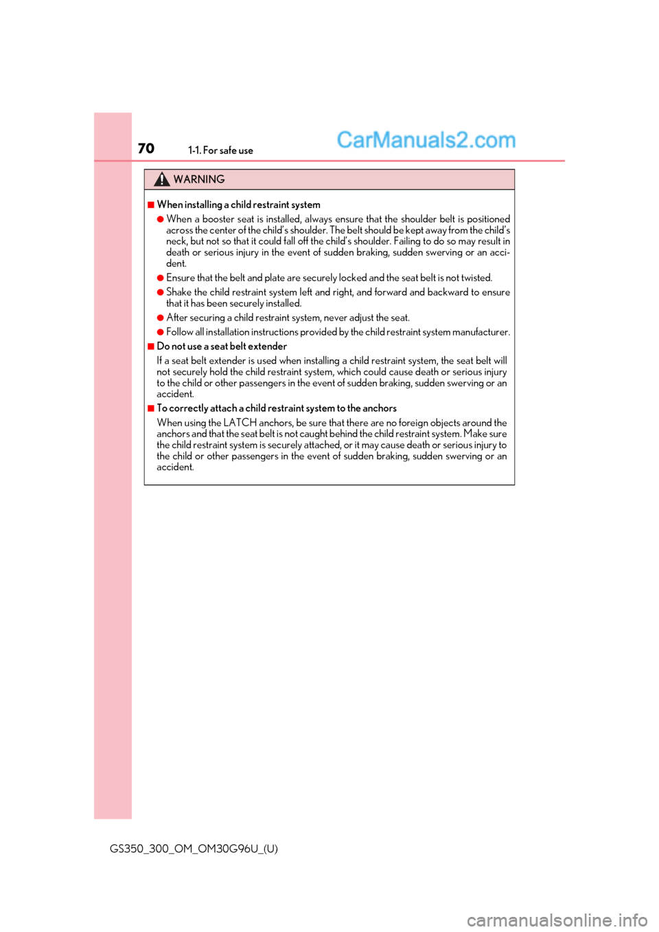Lexus GS300 2019  Owners Manual 701-1. For safe use
GS350_300_OM_OM30G96U_(U)
WARNING
■When installing a child restraint system
●When a booster seat is installed, always ensure that the shoulder belt is positioned
across the cen