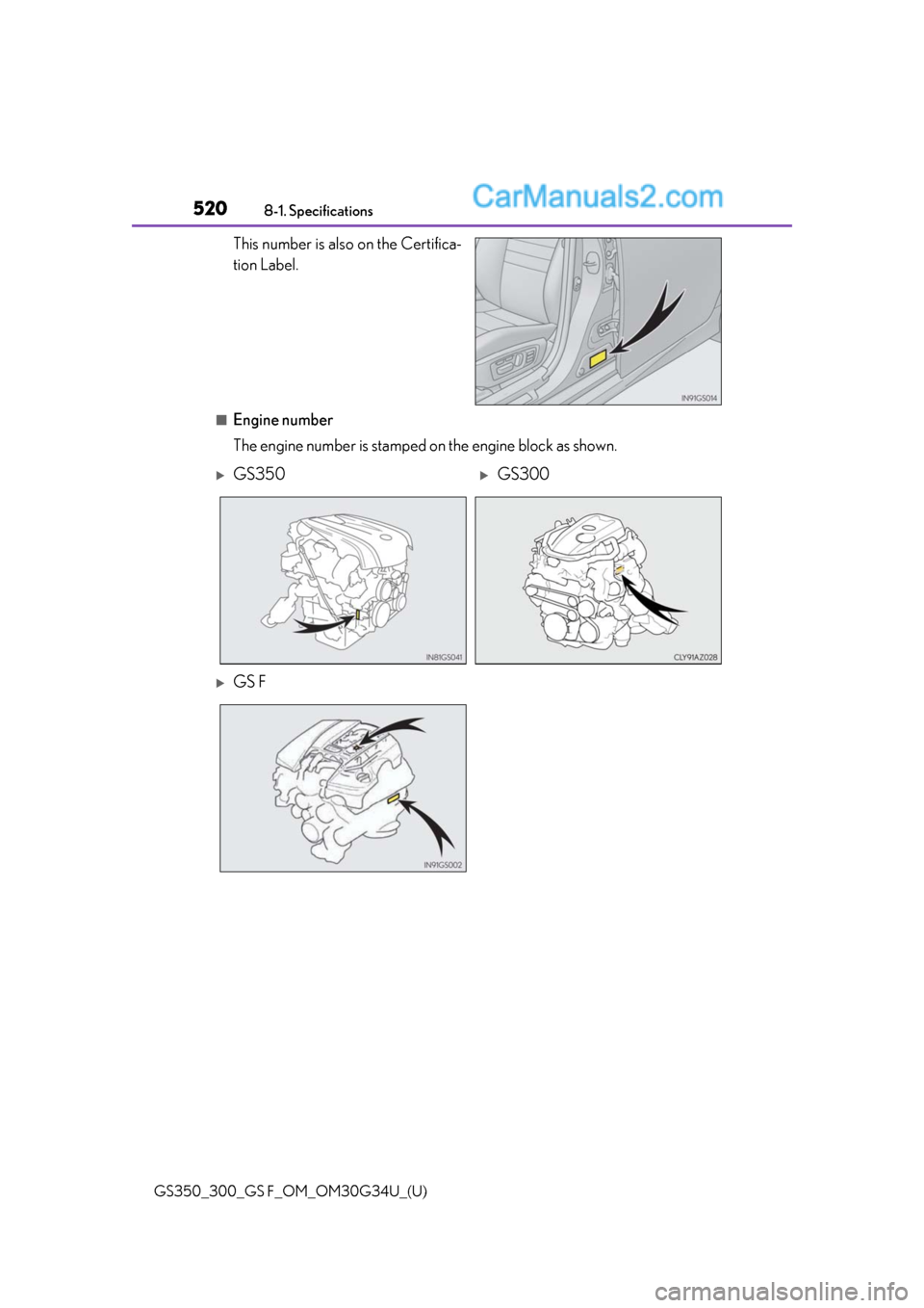 Lexus GS300 2018  Owners Manuals 520
GS350_300_GS F_OM_OM30G34U_(U)8-1. Specifications
This number is also on the Certifica-
tion Label.
■Engine number
The engine number is stamped on the engine block as shown.
GS350GS300
