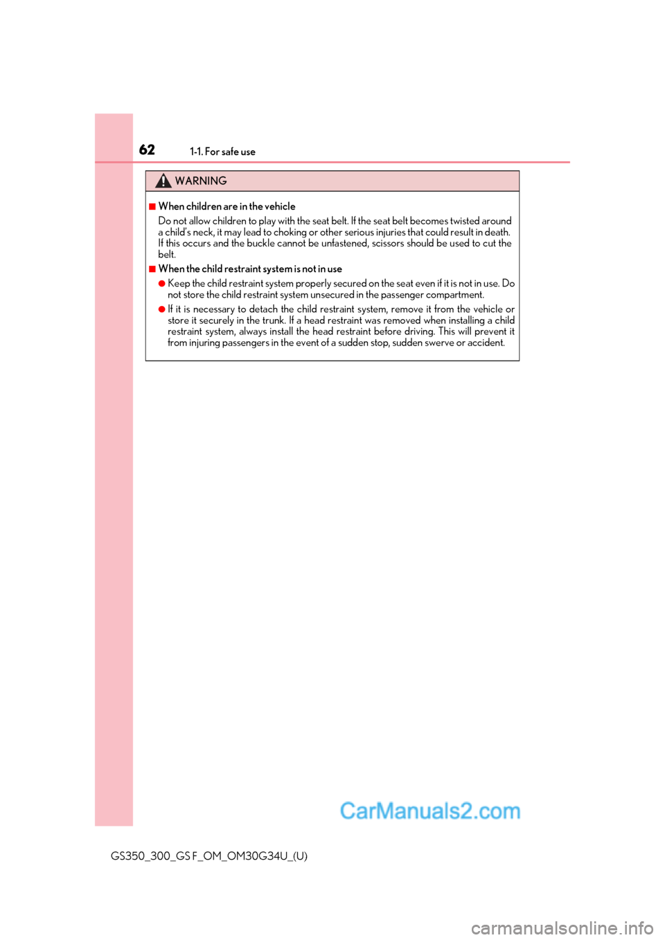 Lexus GS300 2018  Owners Manuals 621-1. For safe use
GS350_300_GS F_OM_OM30G34U_(U)
WARNING
■When children are in the vehicle
Do not allow children to play with the seat belt. If the seat belt becomes twisted around
a child’s nec