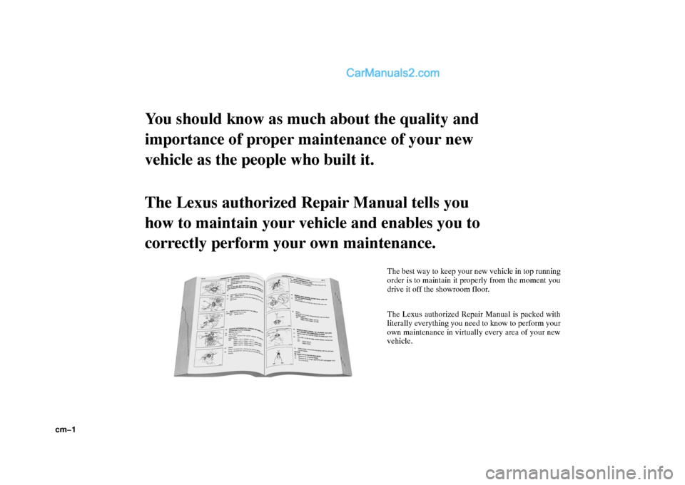Lexus GS300 2006  Repair Manual Information cm−1
You should know as much about the quality and
importance of proper maintenance of your new
vehicle as the people who built it.
The Lexus authorized Repair Manual tells you
how to maintain your 
