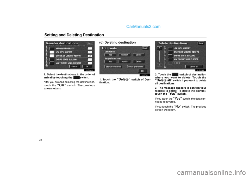 Lexus GS300 2003  Basic Functions Setting and Deleting Destination
28
1UE043
3. Select the destinations in the order of
arrival by touching the 
  switch.
After you finished selecting the destinations,
touch the 
ªOKº switch. The pr