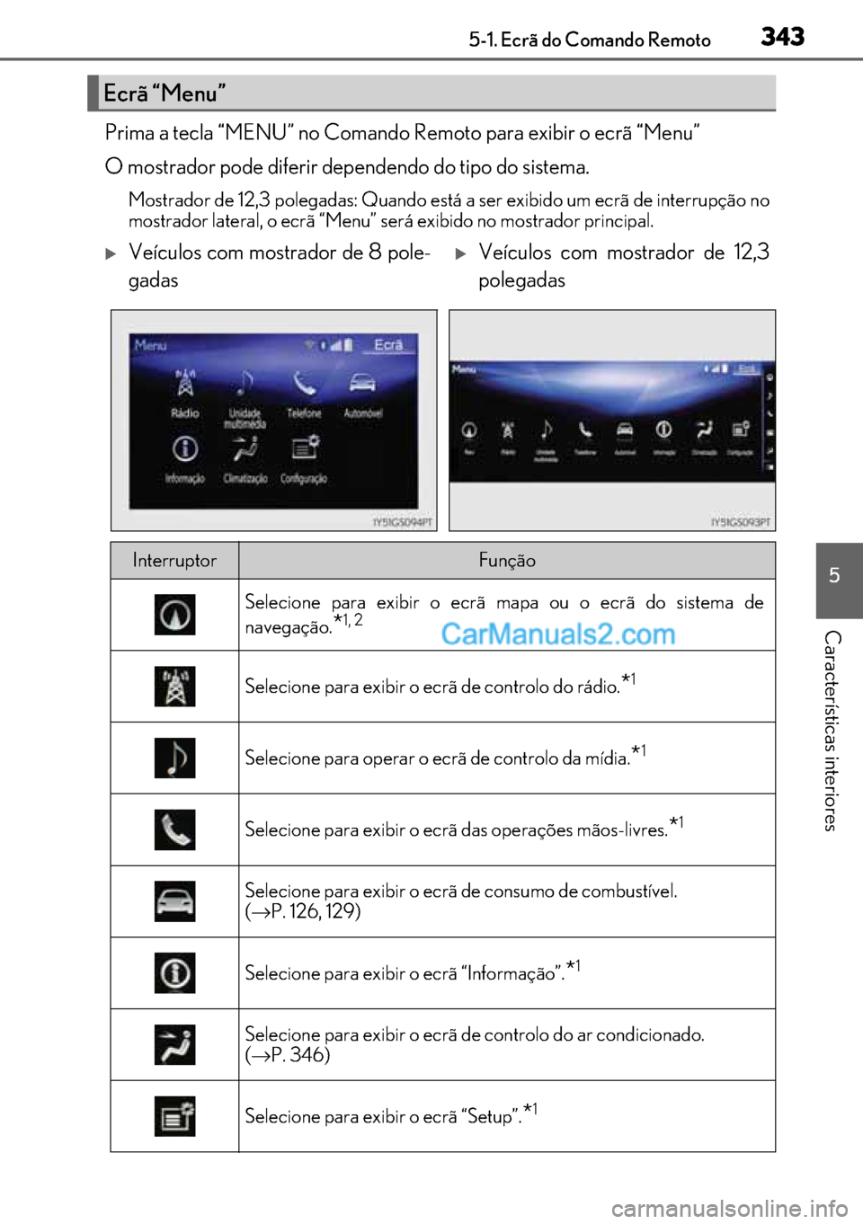 Lexus GS300h 2017  Manual do proprietário (in Portuguese) 343
343343 3435-1. Ecrã do Comando Remoto
5
Características interiores
Prima a tecla “MENU” no Comando Remoto para exibir o ecrã “Menu”
O mostrador pode diferir dependendo do tipo do sistem