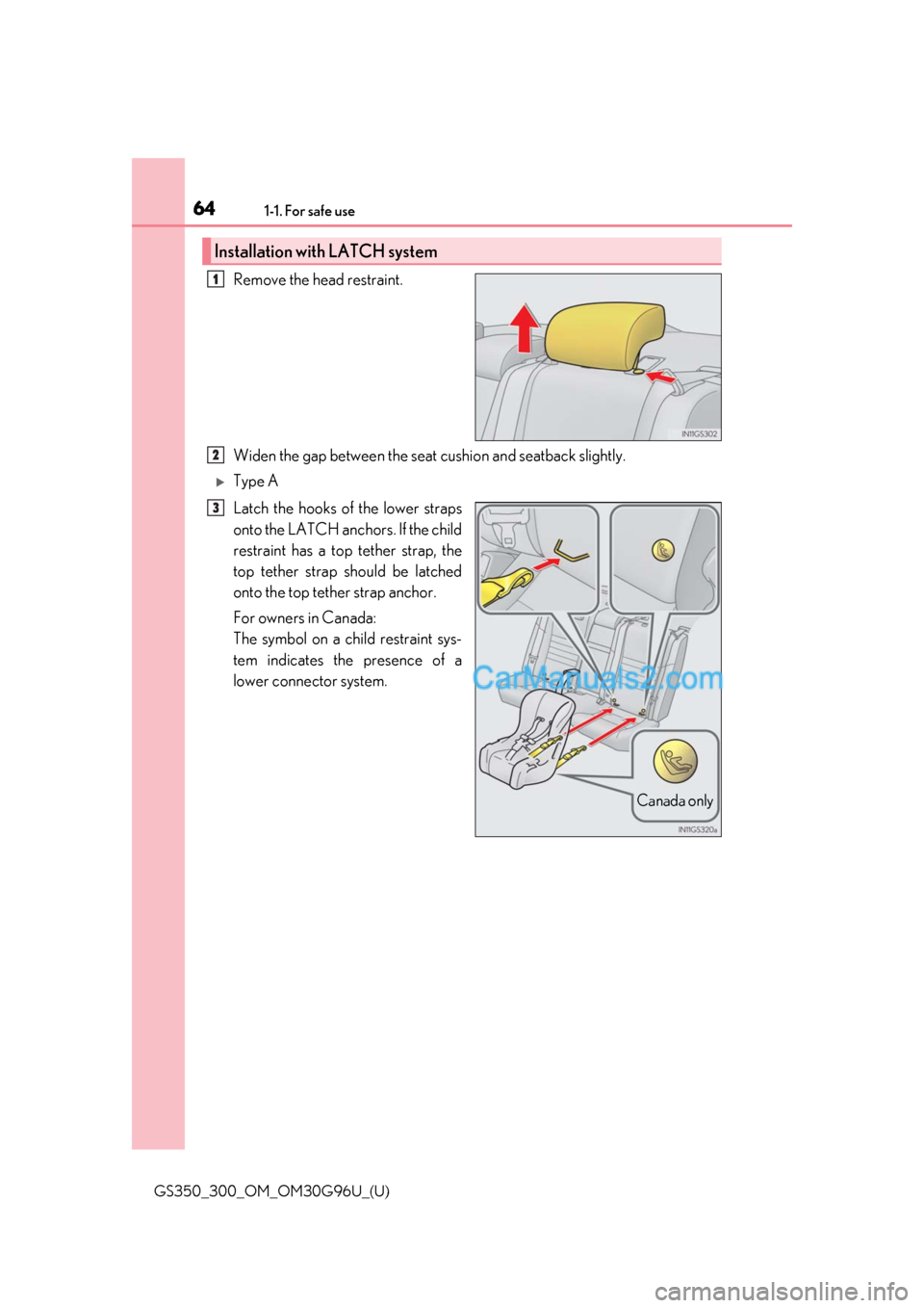 Lexus GS350 2019  Owners Manual 641-1. For safe use
GS350_300_OM_OM30G96U_(U)
Remove the head restraint.
Widen the gap between the seat cushion and seatback slightly.
Type A
Latch the hooks of the lower straps
onto the LATCH anch