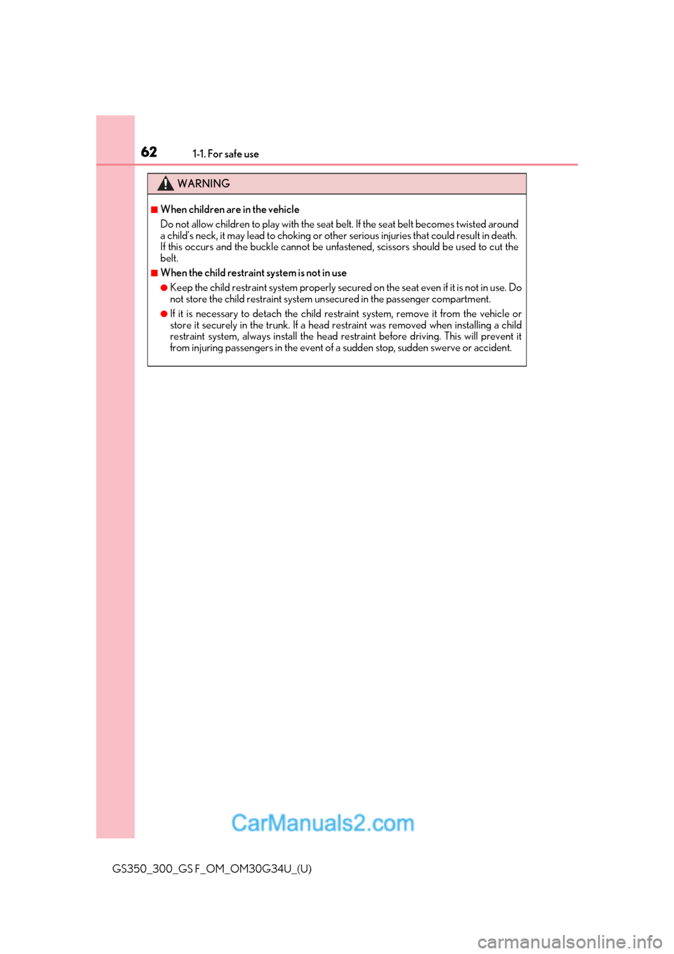 Lexus GS350 2018  Owners Manual 621-1. For safe use
GS350_300_GS F_OM_OM30G34U_(U)
WARNING
■When children are in the vehicle
Do not allow children to play with the seat belt. If the seat belt becomes twisted around
a child’s nec
