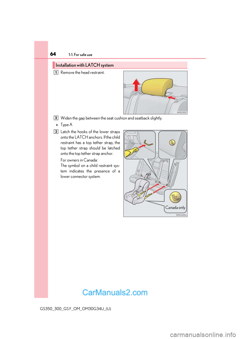 Lexus GS350 2018  Owners Manual 641-1. For safe use
GS350_300_GS F_OM_OM30G34U_(U)
Remove the head restraint.
Widen the gap between the seat cushion and seatback slightly.
Type A
Latch the hooks of the lower straps
onto the LATCH