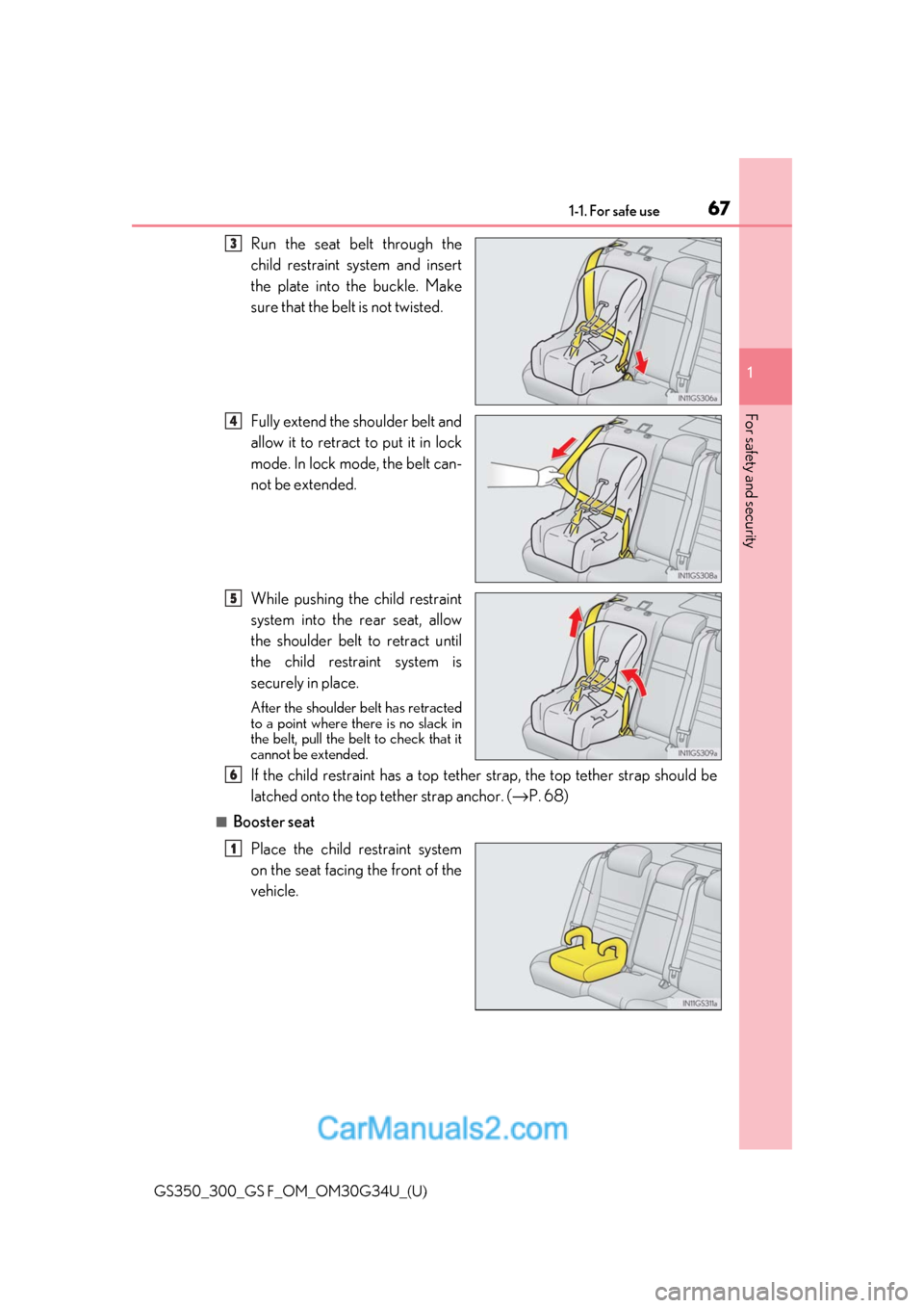 Lexus GS350 2018  Owners Manual 671-1. For safe use
GS350_300_GS F_OM_OM30G34U_(U)
1
For safety and security
Run the seat belt through the
child restraint system and insert
the plate into the buckle. Make
sure that the belt is not t