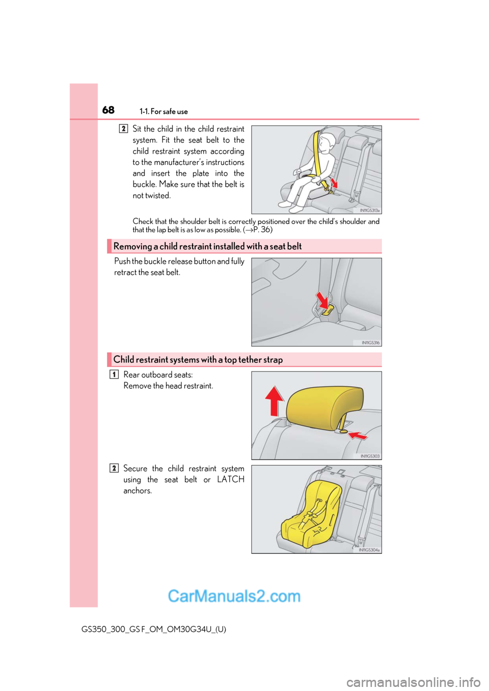 Lexus GS350 2018  Owners Manual 681-1. For safe use
GS350_300_GS F_OM_OM30G34U_(U)
Sit the child in the child restraint
system. Fit the seat belt to the
child restraint system according
to the manufacturer’s instructions
and inser