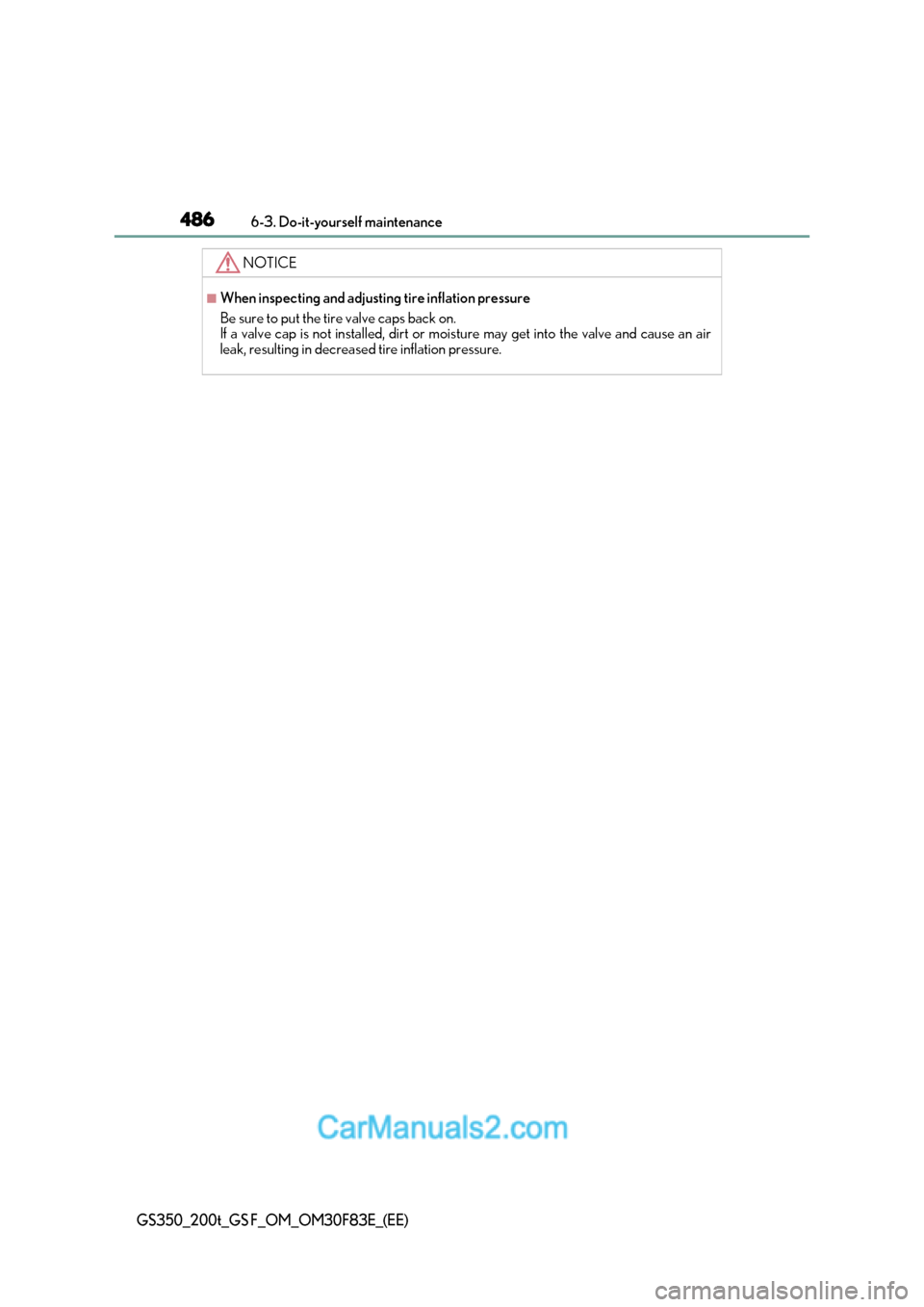 Lexus GS350 2017  Owners Manual 4866-3. Do-it-yourself maintenance
GS350_200t_GS F_OM_OM30F83E_(EE)
NOTICE
■When inspecting and adjusting tire inflation pressure 
Be sure to put the tire valve caps back on. 
If a valve cap is not 