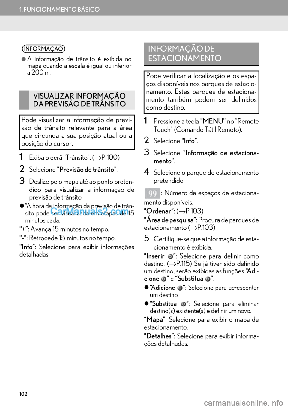 Lexus GS350 2017 Manual de navegação (in Portuguese) 102
1. FUNCIONAMENTO BÁSICO
1Exiba o ecrã "Trânsito". (→P.100)
2Selecione"Previsão de trânsito".
3Deslize pelo mapa até ao ponto preten-
dido para visualizar a informação de
previsão de tr Lexus GS350 2017 Manual de navegação (in Portuguese) 102
1. FUNCIONAMENTO BÁSICO
1Exiba o ecrã "Trânsito". (→P.100)
2Selecione"Previsão de trânsito".
3Deslize pelo mapa até ao ponto preten-
dido para visualizar a informação de
previsão de tr