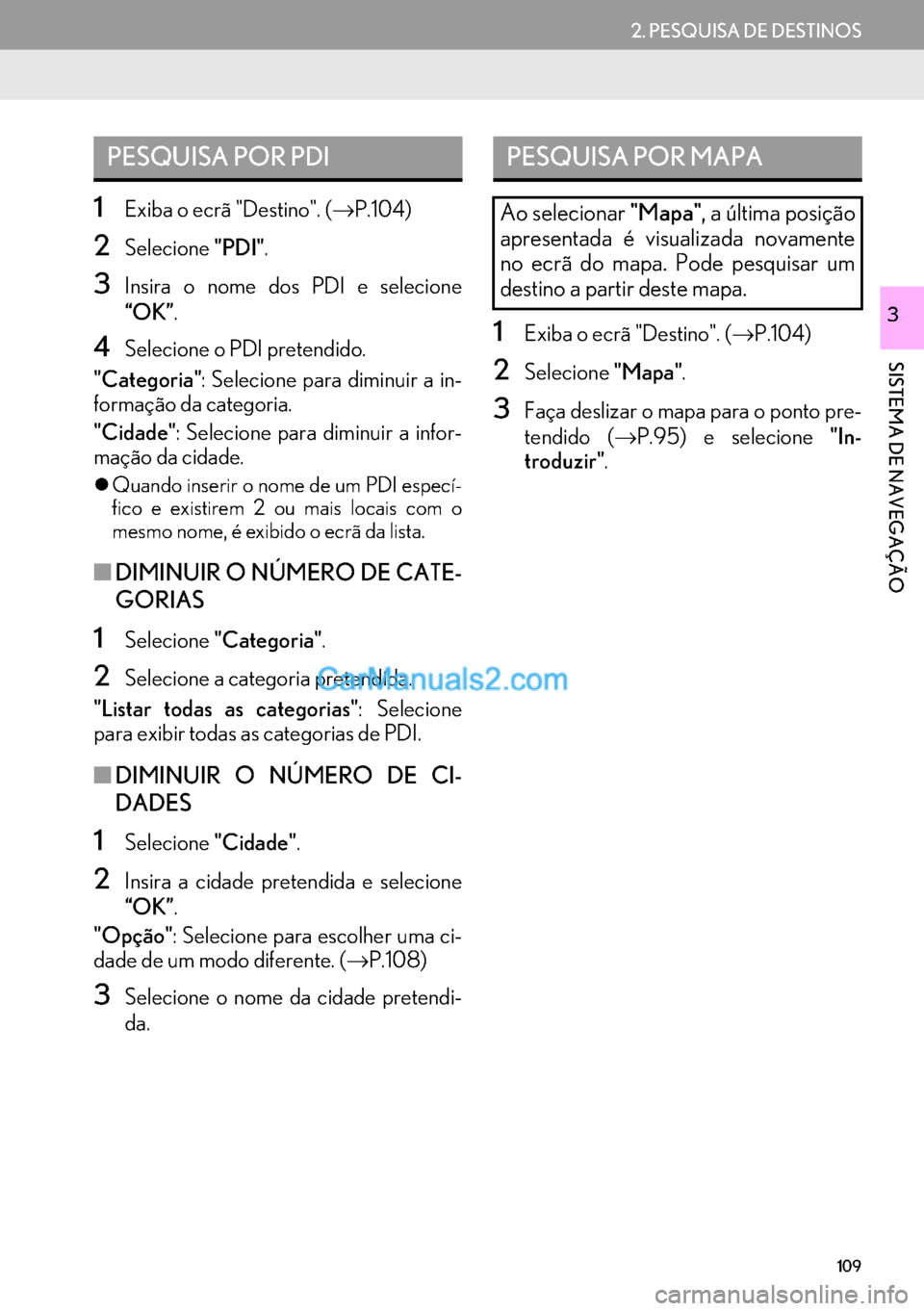 Lexus GS350 2017  Manual de navegação (in Portuguese) 109
2. PESQUISA DE DESTINOS
SISTEMA DE NAVEGAÇÃO
3
1Exiba o ecrã "Destino". (→P.104)
2Selecione"PDI".
3Insira o nome dos PDI e selecione
“OK”.
4Selecione o PDI pretendido.
"Categoria": Seleci