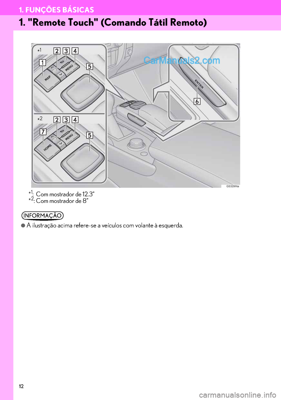 Lexus GS350 2017  Manual de navegação (in Portuguese) 12
1. FUNÇÕES BÁSICAS
1. "Remote Touch" (Comando Tátil Remoto)
*1: Com mostrador de 12.3”
*2: Com mostrador de 8”
INFORMAÇÃO
●
A ilustração acima refere-se a veículos com volante à esq