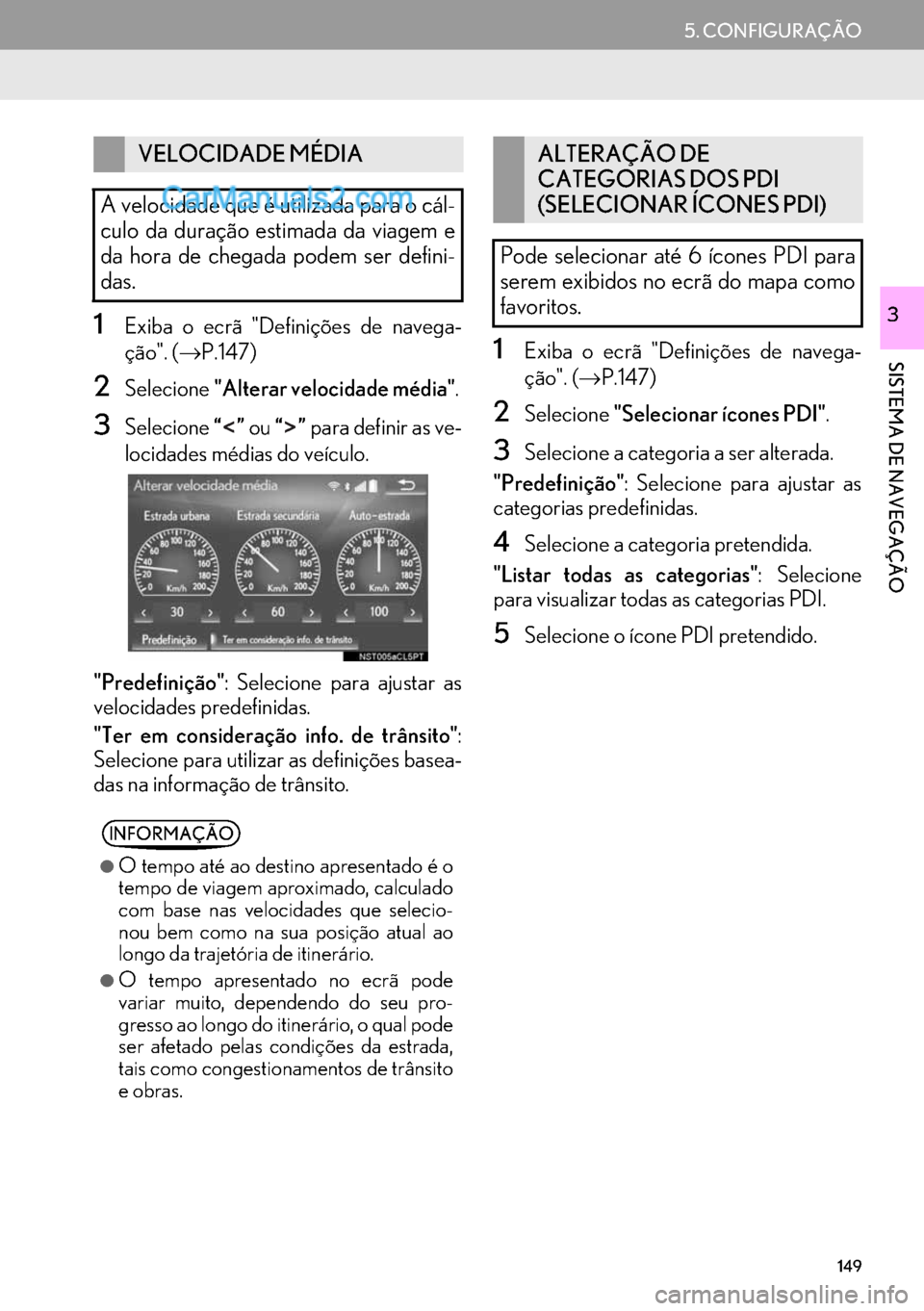 Lexus GS350 2017  Manual de navegação (in Portuguese) 149
5. CONFIGURAÇÃO
SISTEMA DE NAVEGAÇÃO
31Exiba o ecrã "Definições de navega-
ção". (→P.147)
2Selecione"Alterar velocidade média".
3Selecione“” ou “” para definir as ve-
locidades