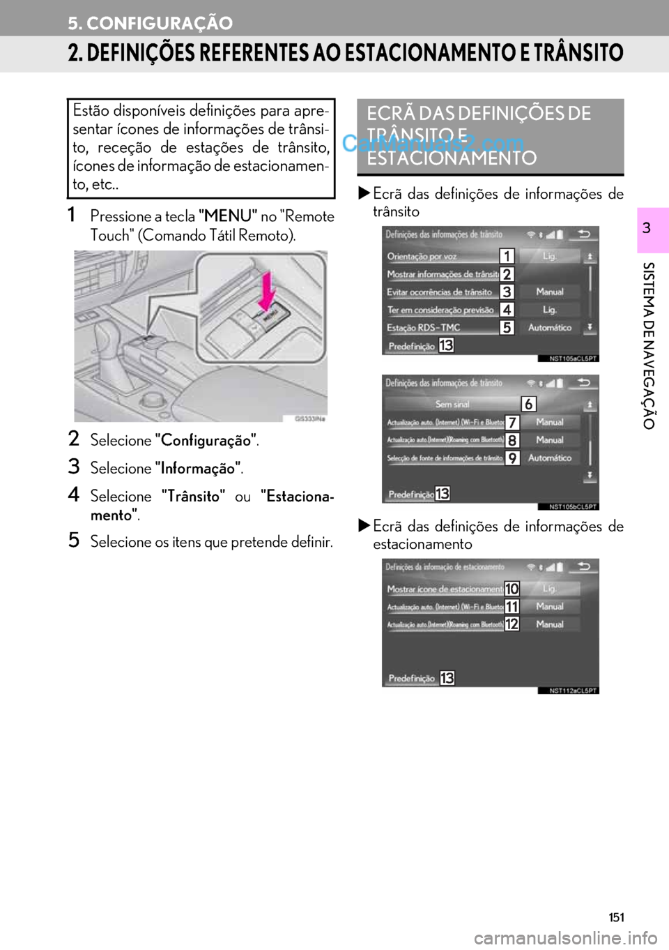 Lexus GS350 2017  Manual de navegação (in Portuguese) 151
5. CONFIGURAÇÃO
SISTEMA DE NAVEGAÇÃO
3
2. DEFINIÇÕES REFERENTES AO ESTACIONAMENTO E TRÂNSITO
1Pressione a tecla "MENU" no "Remote
Touch" (Comando Tátil Remoto).
2Selecione"Configuração".
