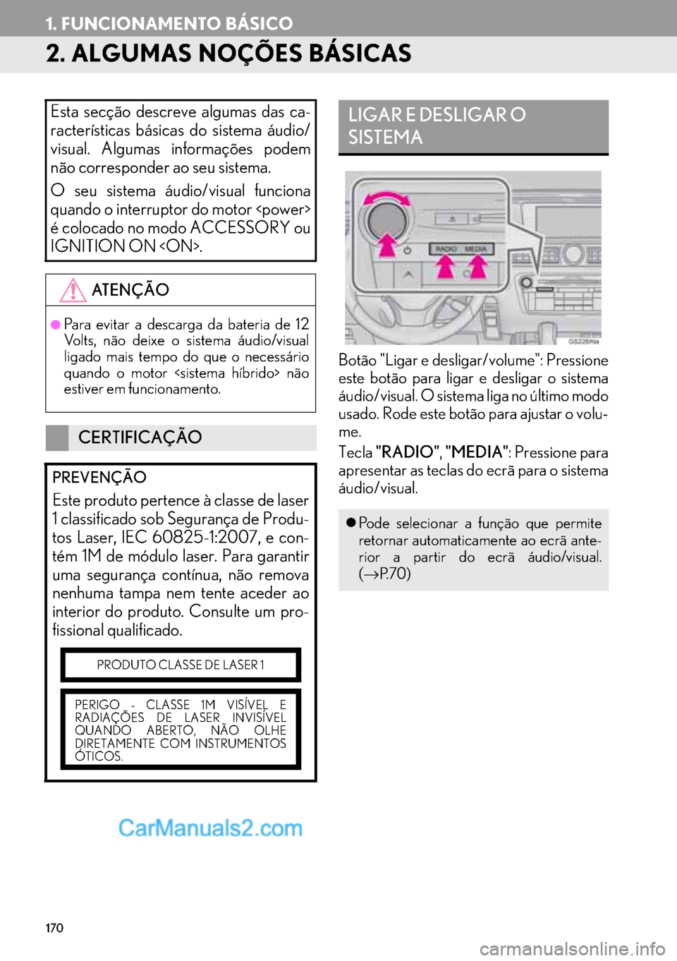 Lexus GS350 2017  Manual de navegação (in Portuguese) 170
1. FUNCIONAMENTO BÁSICO
2. ALGUMAS NOÇÕES BÁSICAS
Botão "Ligar e desligar/volume": Pressione
este botão para ligar e desligar o sistema
áudio/visual. O sistema liga no último modo
usado. R