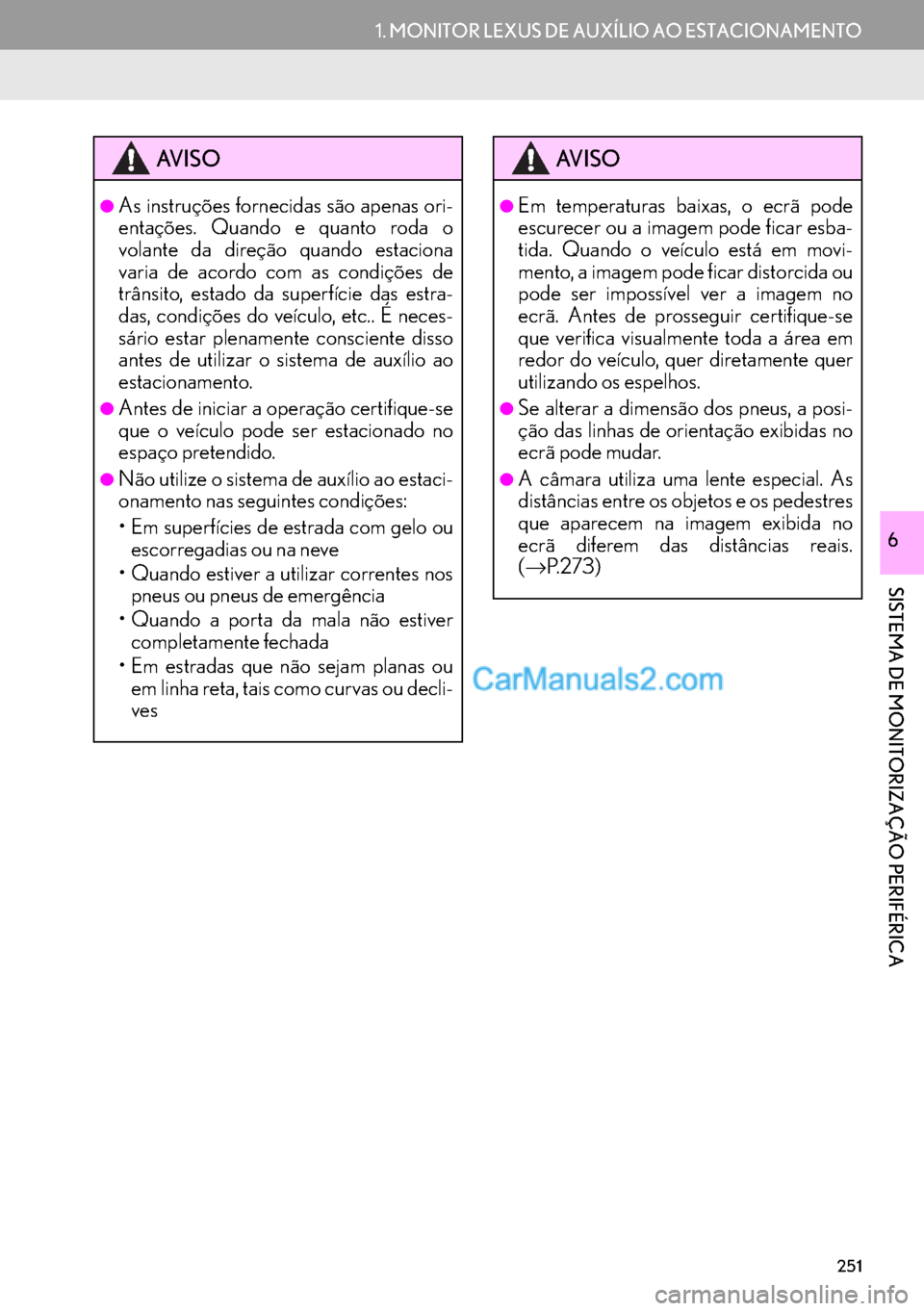 Lexus GS350 2017  Manual de navegação (in Portuguese) 251
1. MONITOR LEXUS DE AUXÍLIO AO ESTACIONAMENTO
SISTEMA DE MONITORIZAÇÃO PERIFÉRICA
6
AV I S O
●As instruções fornecidas são apenas ori-
entações. Quando e quanto roda o
volante da direç