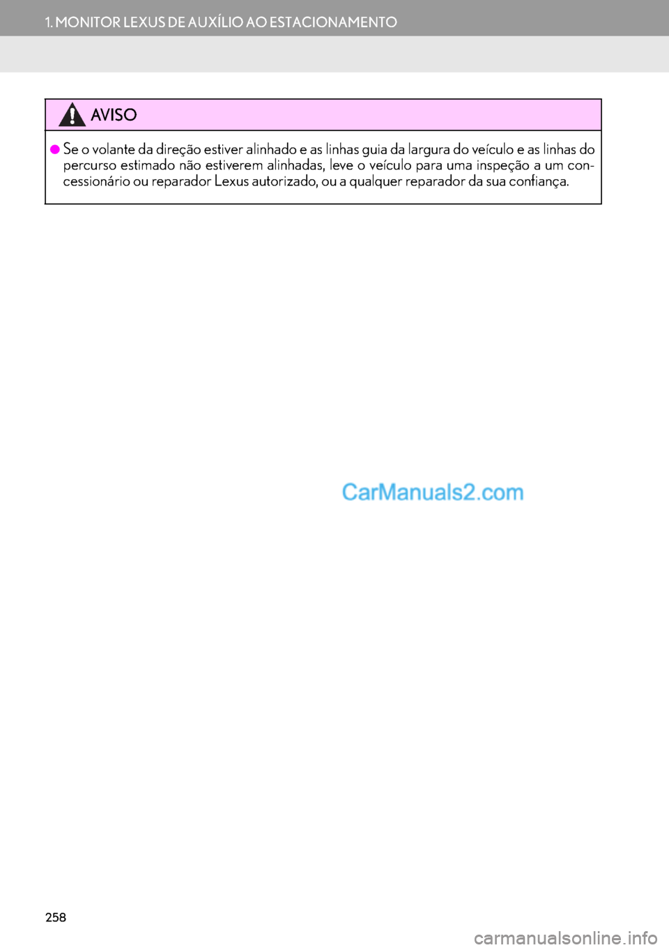 Lexus GS350 2017  Manual de navegação (in Portuguese) 258
1. MONITOR LEXUS DE AUXÍLIO AO ESTACIONAMENTO
AV I S O
●Se o volante da direção estiver alinhado e as linhas guia da largura do veículo e as linhas do
percurso estimado não estiverem alinha
