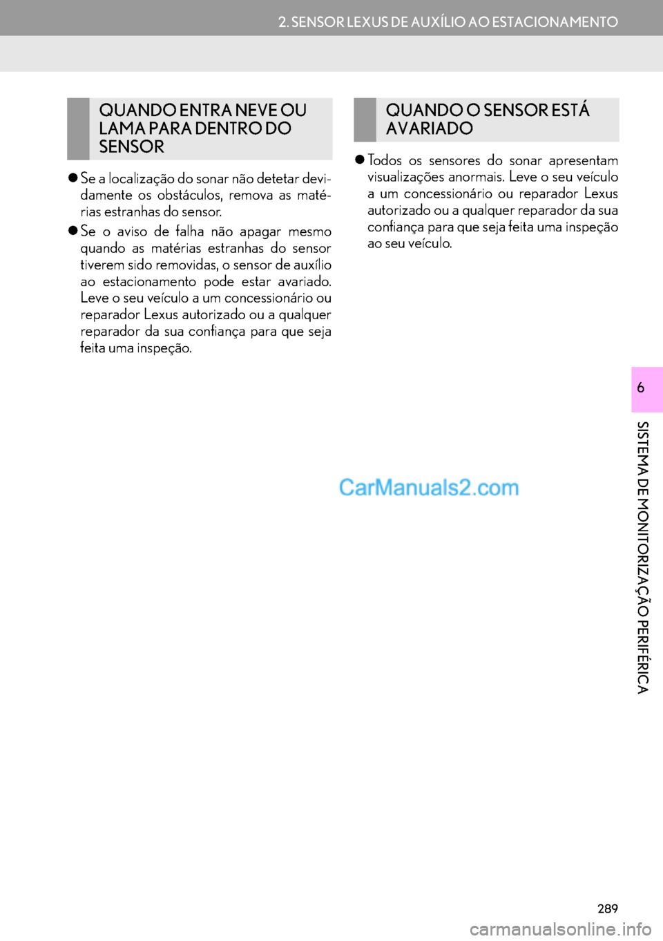Lexus GS350 2017  Manual de navegação (in Portuguese) 289
2. SENSOR LEXUS DE AUXÍLIO AO ESTACIONAMENTO
SISTEMA DE MONITORIZAÇÃO PERIFÉRICA
6
�zSe a localização do sonar não detetar devi-
damente os obstáculos, remova as maté-
rias estranhas do s