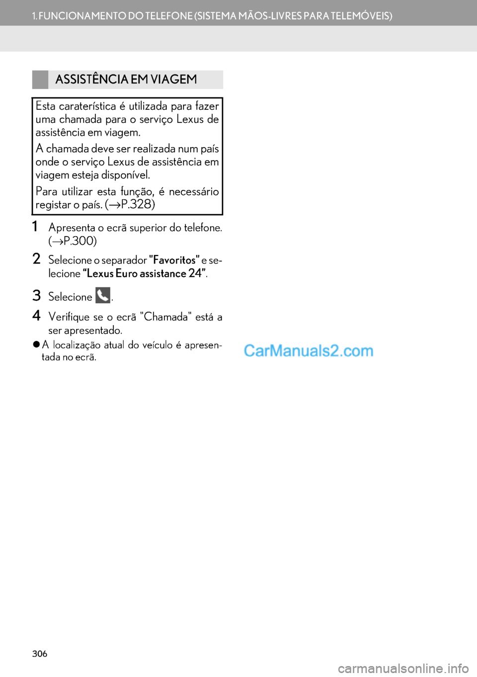 Lexus GS350 2017  Manual de navegação (in Portuguese) 306
1.FUNCIONAMENTO DO TELEFONE (SISTEMA MÃOS-LIVRES PARA TELEMÓVEIS)
1Apresenta o ecrã superior do telefone.
(→P.300)
2Selecione o separador "Favoritos" e se-
lecione“Lexus Euro assistance 24