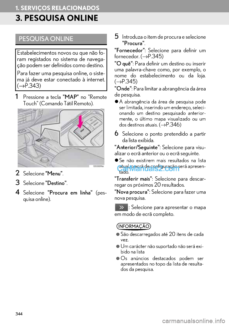 Lexus GS350 2017 Manual de navegação (in Portuguese) 344
1. SERVIÇOS RELACIONADOS
3. PESQUISA ONLINE
1Pressione a tecla "MAP" no "Remote
Touch" (Comando Tátil Remoto).
2Selecione“Menu”.
3Selecione"Destino".
4Selecione"Procura em linha" (pes-
quisa Lexus GS350 2017 Manual de navegação (in Portuguese) 344
1. SERVIÇOS RELACIONADOS
3. PESQUISA ONLINE
1Pressione a tecla "MAP" no "Remote
Touch" (Comando Tátil Remoto).
2Selecione“Menu”.
3Selecione"Destino".
4Selecione"Procura em linha" (pes-
quisa