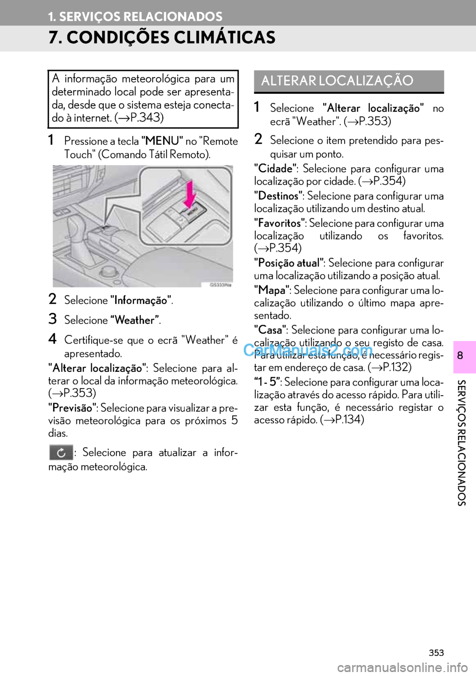Lexus GS350 2017 Manual de navegação (in Portuguese) 353
1. SERVIÇOS RELACIONADOS
SERVIÇOS RELACIONADOS
8
7. CONDIÇÕES CLIMÁTICAS
1Pressione a tecla "MENU" no "Remote
Touch" (Comando Tátil Remoto).
2Selecione"Informação".
3Selecione“Weather” Lexus GS350 2017 Manual de navegação (in Portuguese) 353
1. SERVIÇOS RELACIONADOS
SERVIÇOS RELACIONADOS
8
7. CONDIÇÕES CLIMÁTICAS
1Pressione a tecla "MENU" no "Remote
Touch" (Comando Tátil Remoto).
2Selecione"Informação".
3Selecione“Weather”