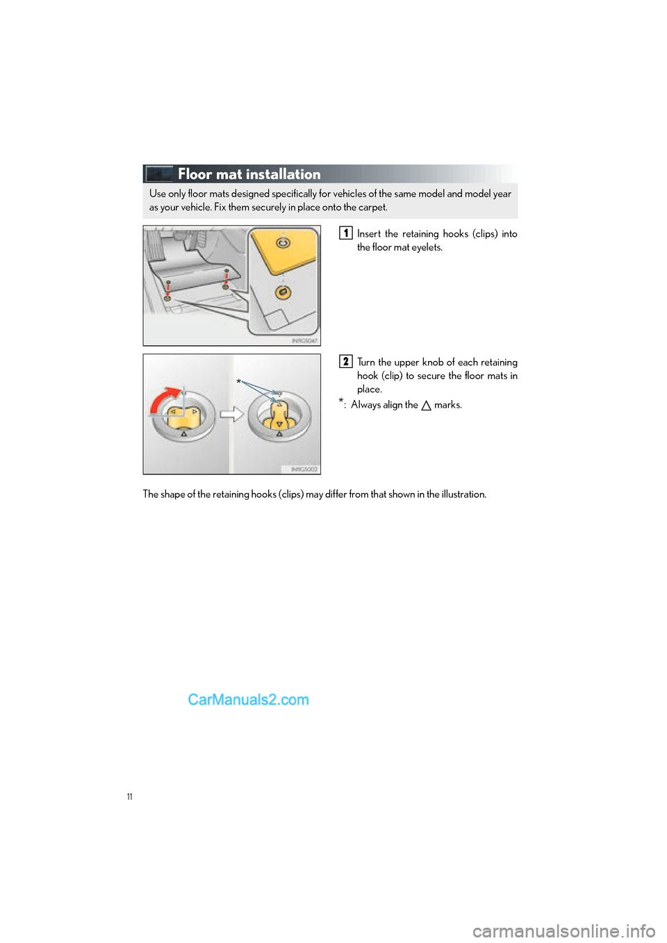 Lexus GS350 2015  Quick Guide 11
GS350_QG_OM30F71U_(U)
Floor mat installation
Insert the retaining hooks (clips) into
the floor mat eyelets.
Turn the upper knob of each retaining
hook (clip) to secure the floor mats in
place.
*: A